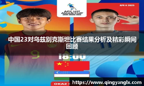 中国23对乌兹别克斯坦比赛结果分析及精彩瞬间回顾